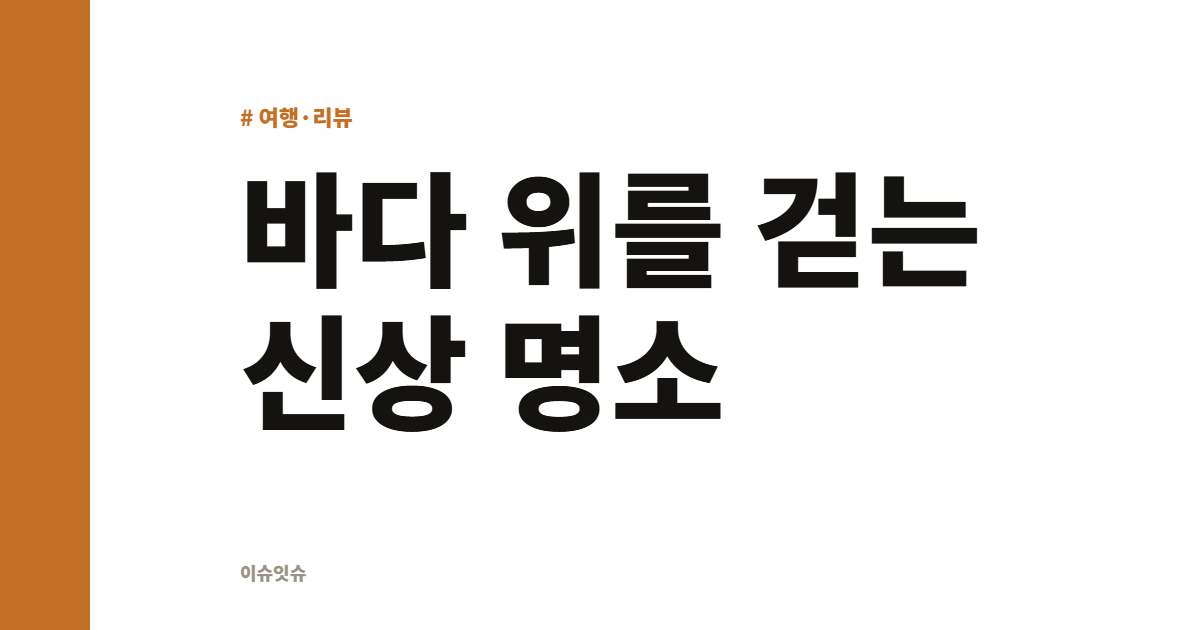바다 위를 걷는 신상 명소